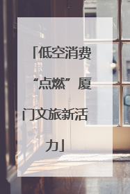 低空消费“点燃”厦门文旅新活力